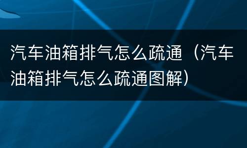 汽车油箱排气怎么疏通（汽车油箱排气怎么疏通图解）