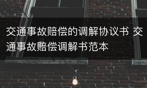 交通事故赔偿的调解协议书 交通事故赔偿调解书范本