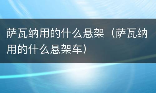 萨瓦纳用的什么悬架（萨瓦纳用的什么悬架车）