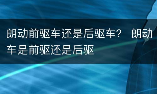 朗动前驱车还是后驱车？ 朗动车是前驱还是后驱