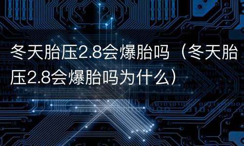 冬天胎压2.8会爆胎吗（冬天胎压2.8会爆胎吗为什么）