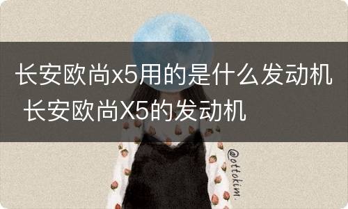 长安欧尚x5用的是什么发动机 长安欧尚X5的发动机