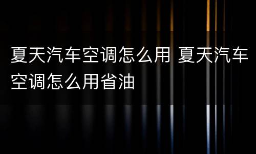 夏天汽车空调怎么用 夏天汽车空调怎么用省油