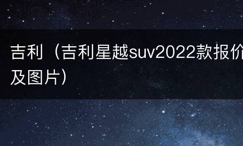 吉利（吉利星越suv2022款报价及图片）