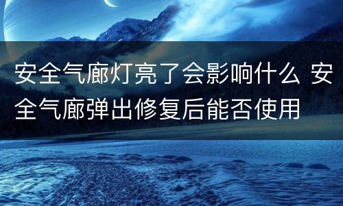 安全气廊灯亮了会影响什么 安全气廊弹出修复后能否使用