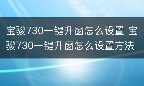 宝骏730一键升窗怎么设置 宝骏730一键升窗怎么设置方法