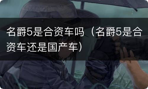 名爵5是合资车吗（名爵5是合资车还是国产车）