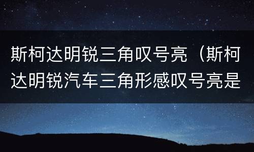 斯柯达明锐三角叹号亮（斯柯达明锐汽车三角形感叹号亮是什么意思）