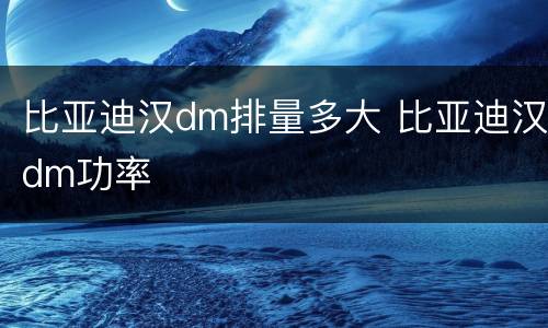 比亚迪汉dm排量多大 比亚迪汉dm功率