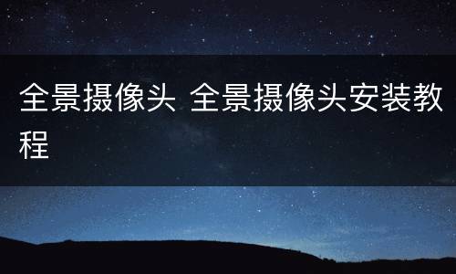 全景摄像头 全景摄像头安装教程