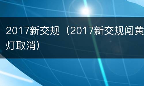 2017新交规（2017新交规闯黄灯取消）