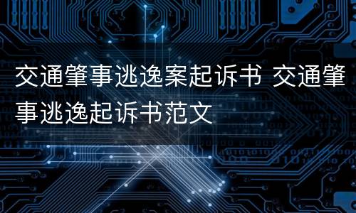 交通肇事逃逸案起诉书 交通肇事逃逸起诉书范文