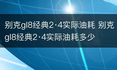 别克gl8经典2·4实际油耗 别克gl8经典2·4实际油耗多少