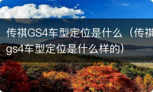 传祺GS4车型定位是什么（传祺gs4车型定位是什么样的）