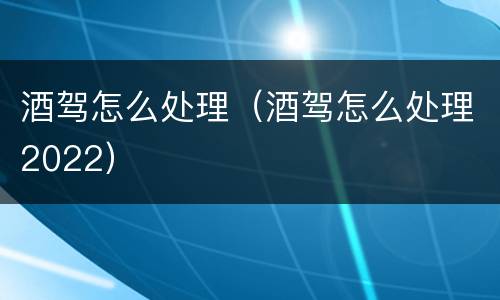 酒驾怎么处理（酒驾怎么处理2022）