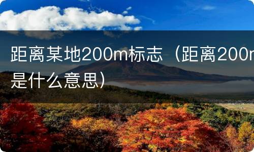 距离某地200m标志（距离200m是什么意思）