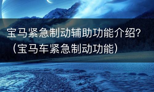 宝马紧急制动辅助功能介绍？（宝马车紧急制动功能）