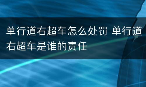 单行道右超车怎么处罚 单行道右超车是谁的责任