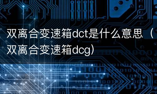 双离合变速箱dct是什么意思（双离合变速箱dcg）