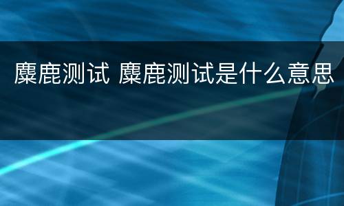 麋鹿测试 麋鹿测试是什么意思