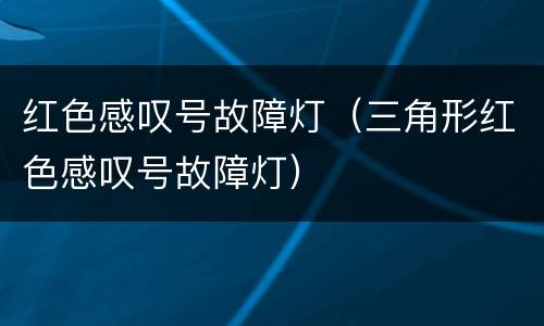 红色感叹号故障灯（三角形红色感叹号故障灯）