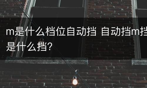 m是什么档位自动挡 自动挡m挡是什么挡?