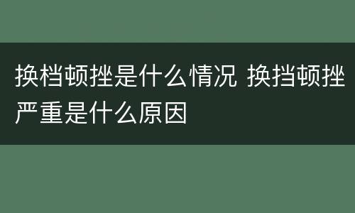 换档顿挫是什么情况 换挡顿挫严重是什么原因