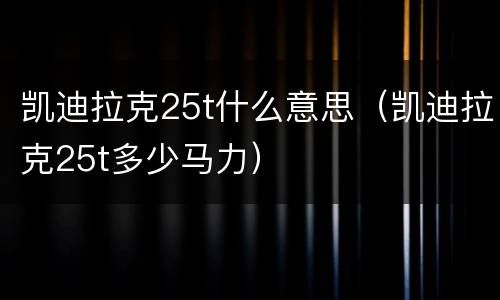 凯迪拉克25t什么意思（凯迪拉克25t多少马力）