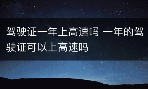 驾驶证一年上高速吗 一年的驾驶证可以上高速吗