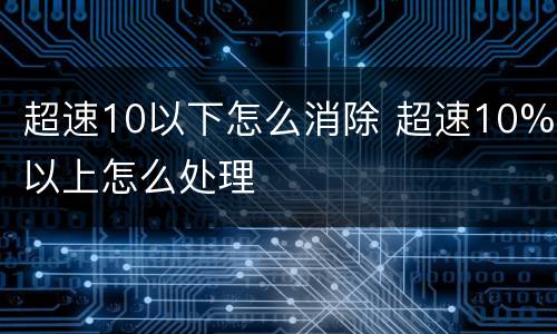 超速10以下怎么消除 超速10%以上怎么处理