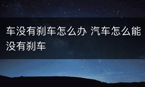 车没有刹车怎么办 汽车怎么能没有刹车