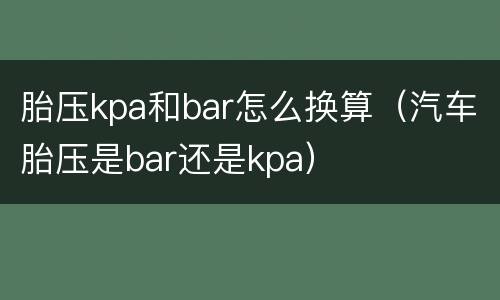 胎压kpa和bar怎么换算（汽车胎压是bar还是kpa）