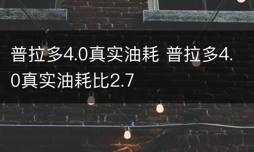 普拉多4.0真实油耗 普拉多4.0真实油耗比2.7