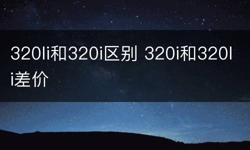 320li和320i区别 320i和320li差价