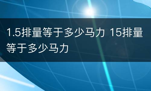 1.5排量等于多少马力 15排量等于多少马力