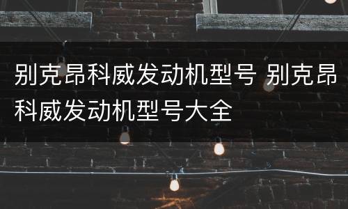 别克昂科威发动机型号 别克昂科威发动机型号大全