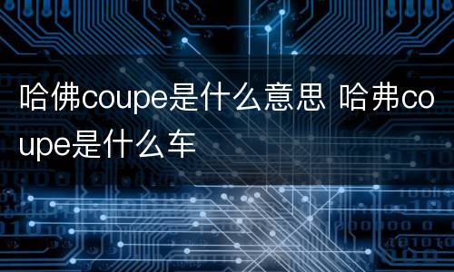 哈佛coupe是什么意思 哈弗coupe是什么车