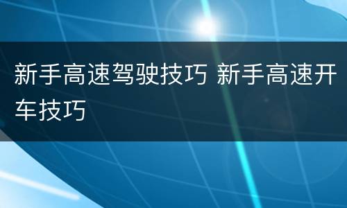 新手高速驾驶技巧 新手高速开车技巧