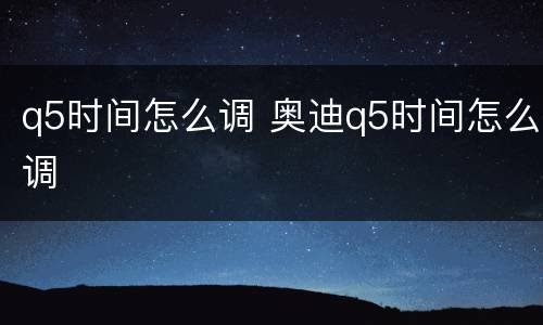 q5时间怎么调 奥迪q5时间怎么调