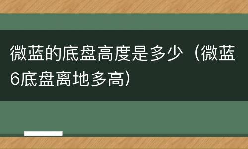 微蓝的底盘高度是多少（微蓝6底盘离地多高）