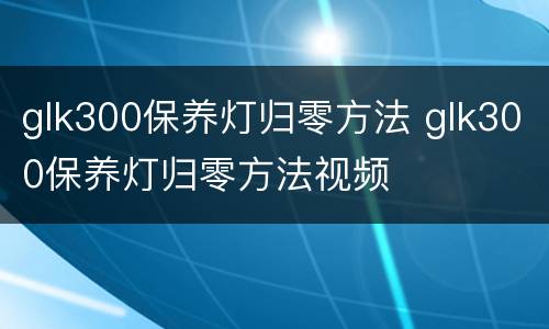 glk300保养灯归零方法 glk300保养灯归零方法视频