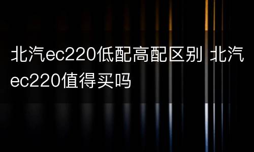 北汽ec220低配高配区别 北汽ec220值得买吗