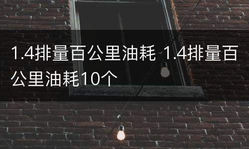 1.4排量百公里油耗 1.4排量百公里油耗10个