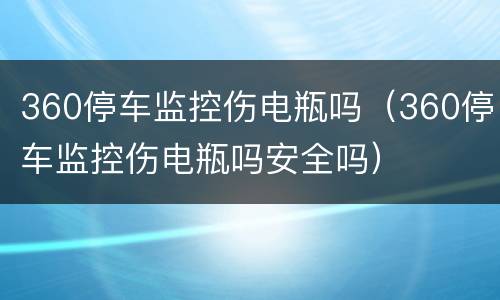 360停车监控伤电瓶吗（360停车监控伤电瓶吗安全吗）