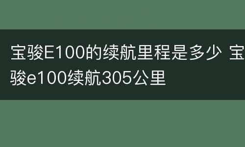 宝骏E100的续航里程是多少 宝骏e100续航305公里