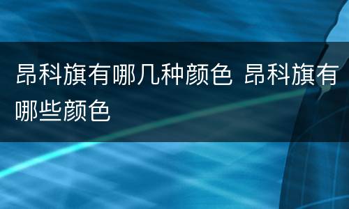 昂科旗有哪几种颜色 昂科旗有哪些颜色