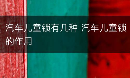 汽车儿童锁有几种 汽车儿童锁的作用