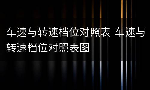 车速与转速档位对照表 车速与转速档位对照表图