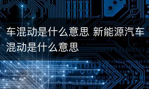 车混动是什么意思 新能源汽车混动是什么意思