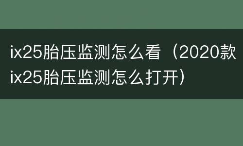 ix25胎压监测怎么看（2020款ix25胎压监测怎么打开）